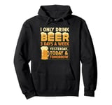 I Only Drink Beer 3 Days A Week Yesterday Today And Tomorrow Pullover Hoodie