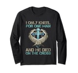 I Only Kneel For One Man He Died On The Cross Jesus Christ Long Sleeve T-Shirt