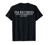 I'm Retired This Is As Dressed Up As I Get Funny T-Shirt