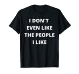 Funny I Don't Even Like The People I Like Sarcastic Joke Tee T-Shirt