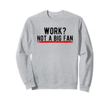 Work? Not a Big Fan Sweatshirt