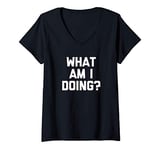 Womens What Am I Doing? T-Shirt funny saying sarcastic novelty cool V-Neck T-Shirt