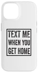 iPhone 14 Text Me When You Get Home Case