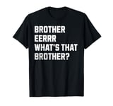 Brother Errr What's That Brother? Funny Viral Meme Jokes T-Shirt