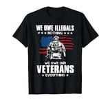 We Owe Will Illegals Nothing We Owe Our Veterans Everything T-Shirt