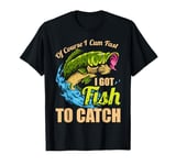 Of Course I Come Fast I Got Fish To Catch Fishing Gifts T-Shirt