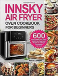 INNSKY AIR FRYER OVEN COOKBOOK FOR BEGINNERS 600 Quick Healthy And Crispy INNSK