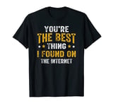 You're the Best Thing I Found on the Internet Funny Quote T-Shirt