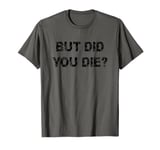 But Did You Die? Funny Gym Workout Hangover Movie Quote Gift T-Shirt