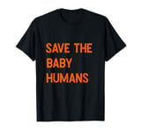 Save The Baby Humans Pro unborn Life Pro God Anti Abortion T-Shirt