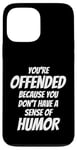 iPhone 13 Pro Max You're Offended Because You Don't Have a Sense of Humor Case