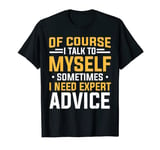 Of Course I Talk To Myself Sometimes I Need Expert Advice T-Shirt