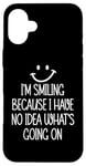 Coque pour iPhone 16 Plus I'm Smiling Because I Have No Idea What's Going On