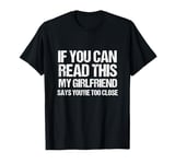 If You Can Read This My Girlfriend Says You're Too Close T-Shirt