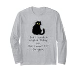 Did I scratch anyone today no did I want to oh yeah cat Long Sleeve T-Shirt