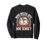 Who Needs GPS When You Have Dog Sense Mushing Sweatshirt