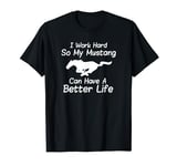 I Work Hard So My Mustang Can Have A Better Life T-Shirt