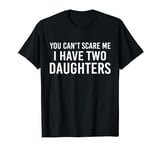 You Can't Scare Me I Have Two Daughters Funny Mom Dad T-Shirt