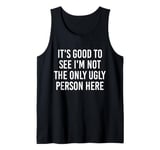 Good To See I'm Not The Only Ugly Person Funny Jokes Tank Top