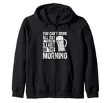 You Can't Drink All Day If You Don't Start In The Morning Zip Hoodie