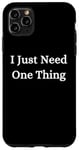 iPhone 11 Pro Max I Just Need One Thing Case