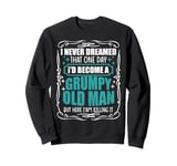 I Never Dreamed That I'd Become A Grumpy Old Man Funny Sweatshirt