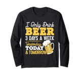 I Only Drink Beer 3 Days A Week Yesterday Today And Tomorrow Long Sleeve T-Shirt