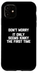 Coque pour iPhone 11 Don't Worry, It Only Seems Kinky The First Time - Sexe humoristique