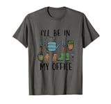 I'll Be In My Office Funny Garden Lover Farmer Gardening T-Shirt