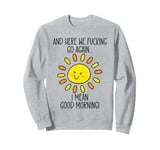 And Here We F cking Go Again TShirt,I Mean Good Morning Sweatshirt