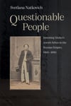 Questionable People  Inventing Modern Jewish Selves in the Russian Empire, 18601890