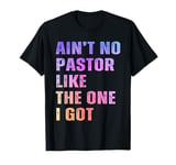 Ain't No Pastor Like The One I Got Minister Christian T-Shirt