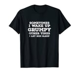 Sometimes I Wake Up Grumpy Other Times I Let Him Sleep T-Shirt