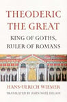 Theoderic the Great  King of Goths, Ruler of Romans