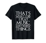 That's What I Do I Play Music and I Know Things Musician T-Shirt