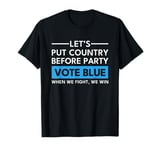 Vote Blue When We Fight We Win Put Country Before Party T-Shirt