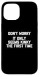 Coque pour iPhone 15 Don't Worry, It Only Seems Kinky The First Time - Sexe humoristique