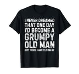 I Never Dreamed That One Day I Would Become A Grumpy Old Man T-Shirt