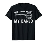 Don't Make Me Get My Banjo Bluegrass Music Banjo Player T-Shirt