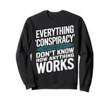 Everything Is A Conspiracy When You Don't Know How Anything Sweatshirt