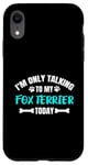 Coque pour iPhone XR I'm Only Talking To My Fox Terrier Today Foxterrier