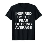 inspired by the fear of being average T-Shirt