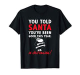 You Told Santa You've Been Good This Year He Died Laughing T-Shirt