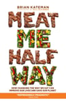 Meat Me Halfway  How Changing the Way We Eat Can Improve Our Lives and Save Our Planet