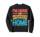 I'm Here I'm Uncomfortable I Want To Go Home - Sweatshirt