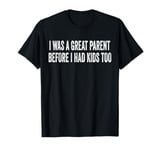 I Was A Great Parent Before I Had Kids Too Funny T-Shirt