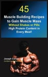 Finibi Inc Correa, Joseph 45 Muscle Building Recipes to Gain Mass Without Shakes or Pills: High Protein Content in Every Meal!