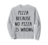 Pizza Because No Pizza Is Wrong Funny Food Lover Sweatshirt