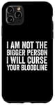 iPhone 11 Pro Max I Am Not The Bigger Person I Will Curse Your Bloodline Funny Case