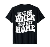 Text Me When You Get Home Aesthetic Words On Back T-Shirt